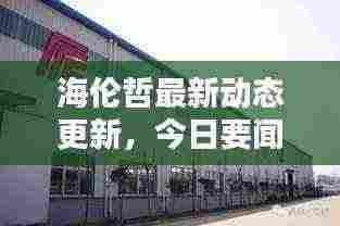 海伦哲最新动态更新,今日要闻揭秘