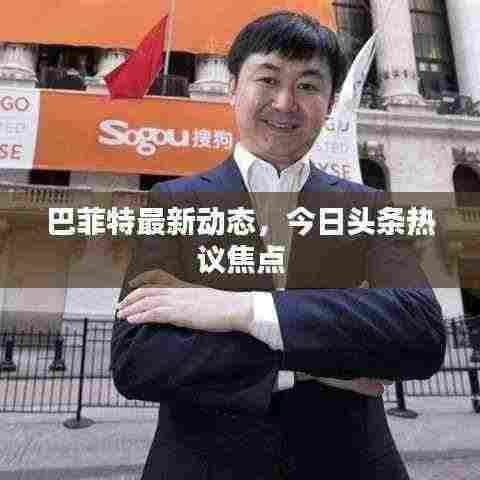 巴菲特最新动态,今日头条热议焦点