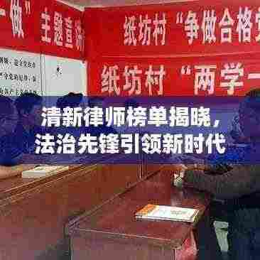 清新律师榜单揭晓，法治先锋引领新时代，十大精英排名一览无余