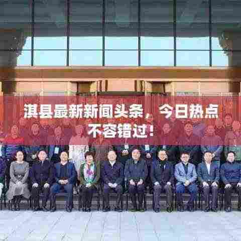 淇县最新新闻头条,今日热点不容错过!