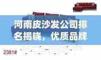 河南皮沙发公司排名揭晓，优质品牌竞争榜单！