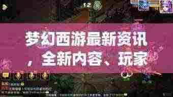 梦幻西游最新资讯,全新内容、玩家互动不断,游戏动态抢先看