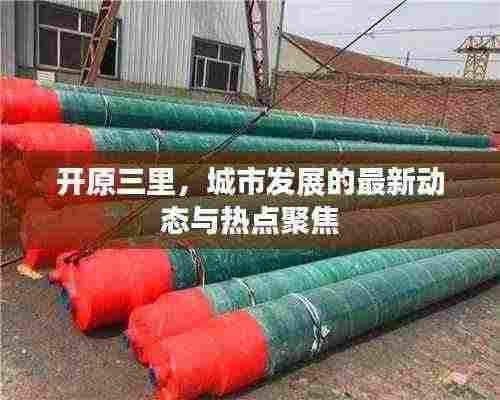 开原三里，城市发展的最新动态与热点聚焦