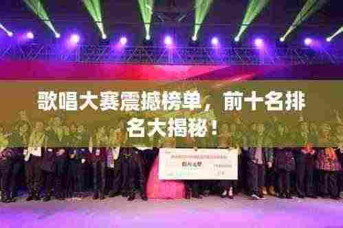 歌唱大赛震撼榜单,前十名排名大揭秘!
