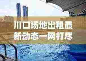 川口场地出租最新动态一网打尽