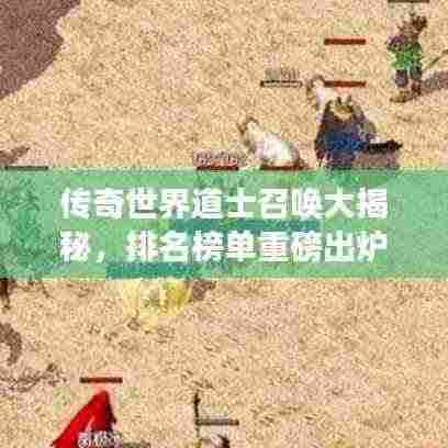 传奇世界道士召唤大揭秘,排名榜单重磅出炉!