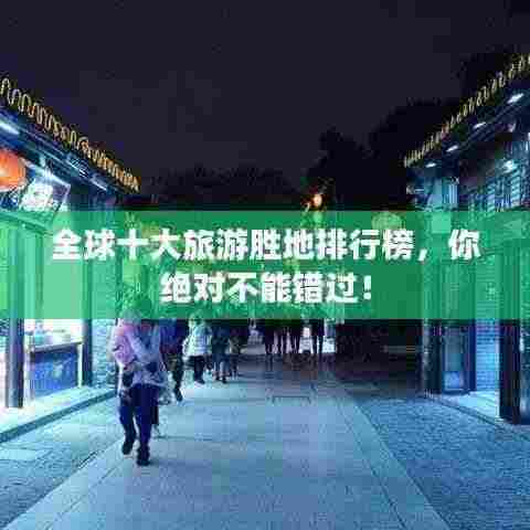 全球十大旅游胜地排行榜，你绝对不能错过！