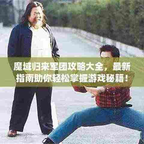魔域归来军团攻略大全，最新指南助你轻松掌握游戏秘籍！