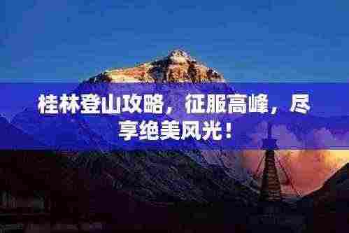 桂林登山攻略,征服高峰,尽享绝美风光!