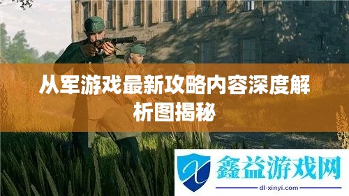 从军游戏最新攻略内容深度解析图揭秘