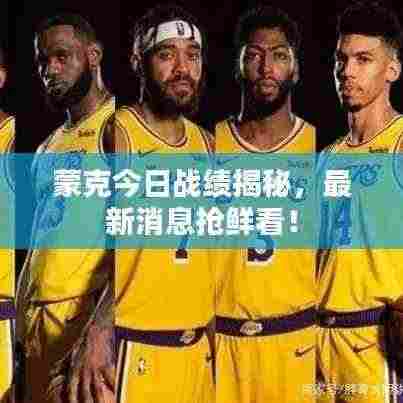 蒙克今日战绩揭秘,最新消息抢鲜看!