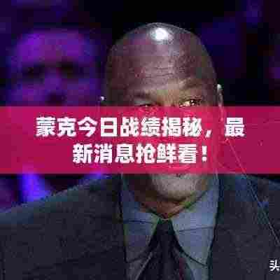 蒙克今日战绩揭秘,最新消息抢鲜看!