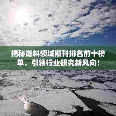 揭秘燃料领域期刊排名前十榜单,引领行业研究新风向!