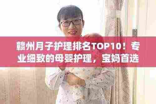 赣州月子护理排名TOP10!专业细致的母婴护理,宝妈首选之选