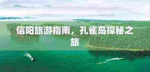 信阳旅游指南,孔雀岛探秘之旅