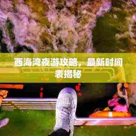 西海湾夜游攻略,最新时间表揭秘