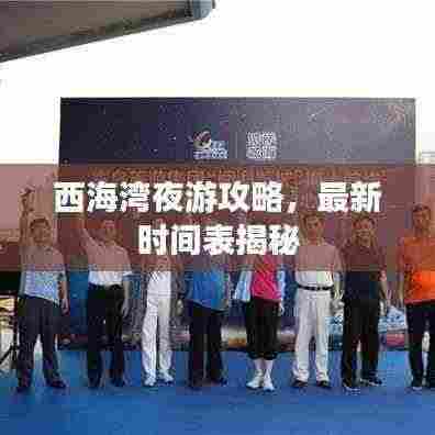 西海湾夜游攻略,最新时间表揭秘