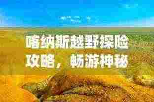 喀纳斯越野探险攻略,畅游神秘之旅的必备指南