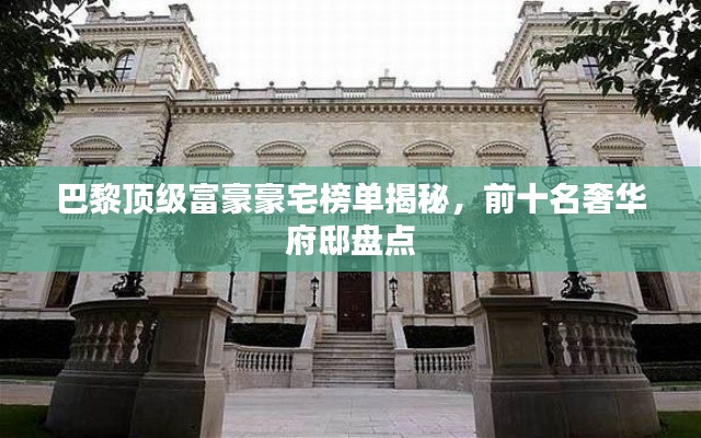 巴黎顶级富豪豪宅榜单揭秘,前十名奢华府邸盘点