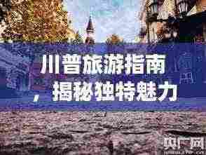 川普旅游指南,揭秘独特魅力之旅