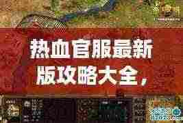 热血官服最新版攻略大全,游戏指南与实战技巧探索