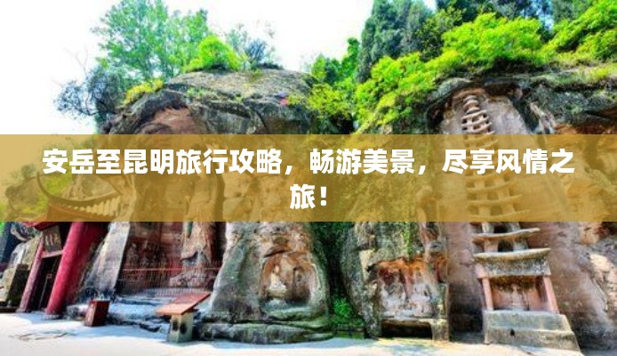 安岳至昆明旅行攻略,畅游美景,尽享风情之旅!