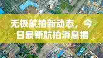无极航拍新动态,今日最新航拍消息揭秘