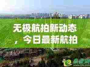 无极航拍新动态,今日最新航拍消息揭秘