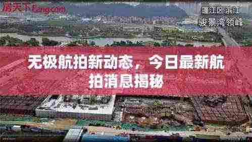 无极航拍新动态,今日最新航拍消息揭秘