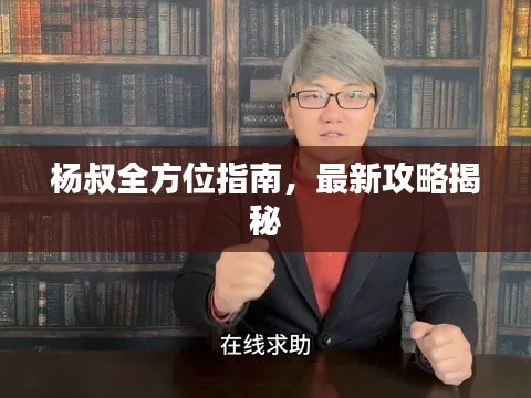 杨叔全方位指南,最新攻略揭秘
