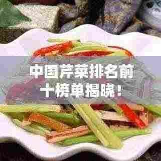 中国芹菜排名前十榜单揭晓!