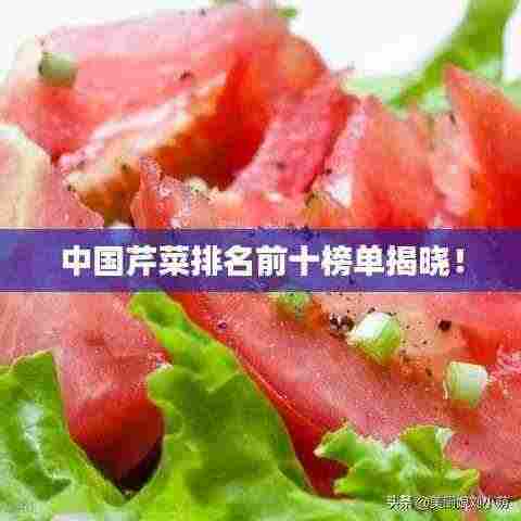 中国芹菜排名前十榜单揭晓!