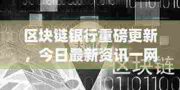 区块链银行重磅更新，今日最新资讯一网打尽！