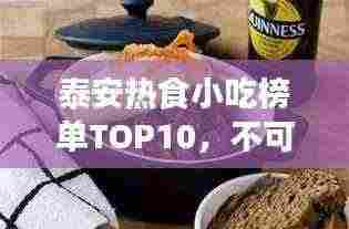 泰安热食小吃榜单TOP10,不可错过的地道美味!