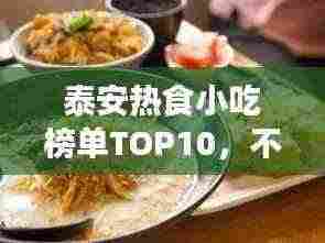 泰安热食小吃榜单TOP10,不可错过的地道美味!