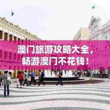 澳门旅游攻略大全,畅游澳门不花钱!