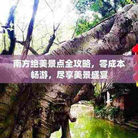 南方绝美景点全攻略,零成本畅游,尽享美景盛宴