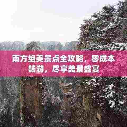 南方绝美景点全攻略,零成本畅游,尽享美景盛宴