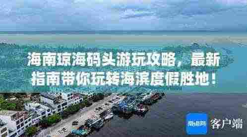 海南琼海码头游玩攻略，最新指南带你玩转海滨度假胜地！