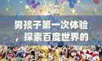 男孩子第一次体验,探索百度世界的奇妙之旅