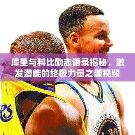 库里与科比励志语录揭秘，激发潜能的终极力量之源视频