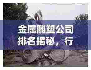 金属雕塑公司排名揭秘，行业佼佼者探寻
