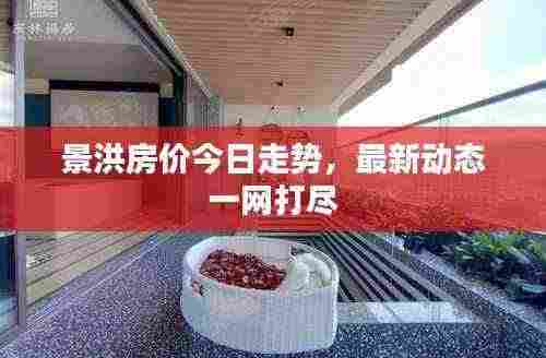 景洪房价今日走势,最新动态一网打尽