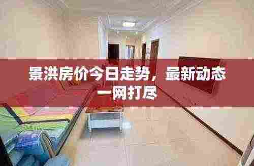 景洪房价今日走势,最新动态一网打尽