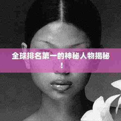 全球排名第一的神秘人物揭秘!