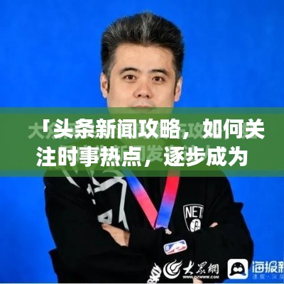 「头条新闻攻略,如何关注时事热点,逐步成为新闻达人?」