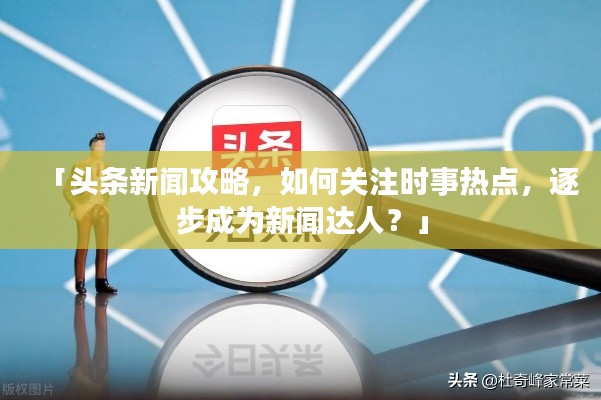 「头条新闻攻略,如何关注时事热点,逐步成为新闻达人?」