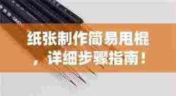 纸张制作简易甩棍,详细步骤指南!