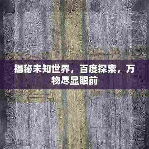 揭秘未知世界，百度探索，万物尽显眼前