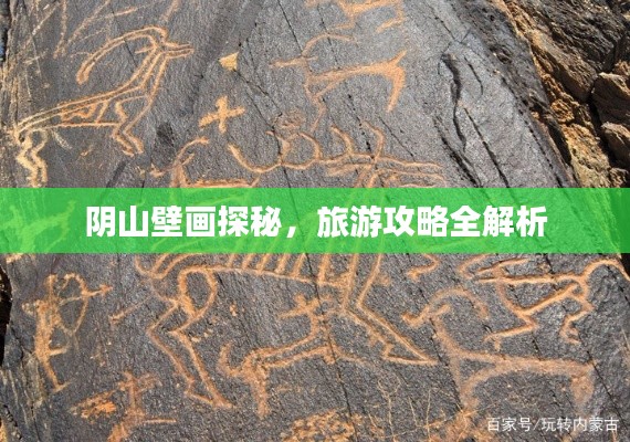 阴山壁画探秘,旅游攻略全解析